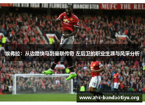 埃弗拉:从边路快马到曼联传奇 左后卫的职业生涯与风采分析 埃弗拉:从边路快马到曼联传奇 左后卫的职业生涯与风采分析