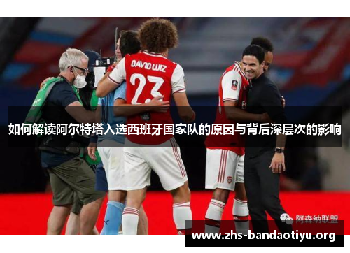 如何解读阿尔特塔入选西班牙国家队的原因与背后深层次的影响