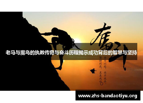老马与魔鸟的执教传奇与奋斗历程揭示成功背后的智慧与坚持
