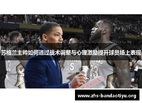 苏格兰主帅如何通过战术调整与心理激励提升球员场上表现 苏格兰主帅如何通过战术调整与心理激励提升球员场上表现