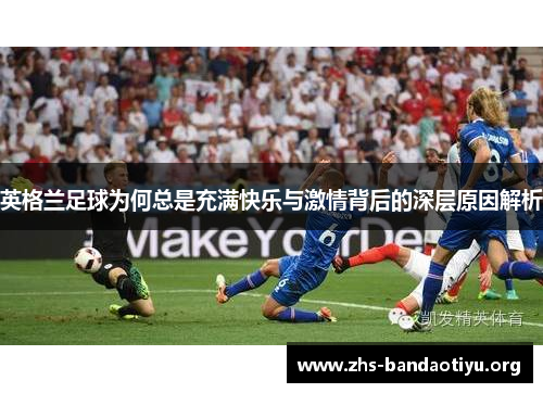 英格兰足球为何总是充满快乐与激情背后的深层原因解析