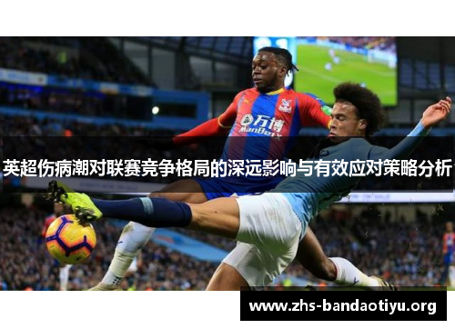 英超伤病潮对联赛竞争格局的深远影响与有效应对策略分析 英超伤病潮对联赛竞争格局的深远影响与有效应对策略分析