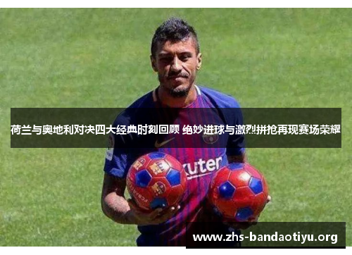 荷兰与奥地利对决四大经典时刻回顾 绝妙进球与激烈拼抢再现赛场荣耀 荷兰与奥地利对决四大经典时刻回顾 绝妙进球与激烈拼抢再现赛场荣耀