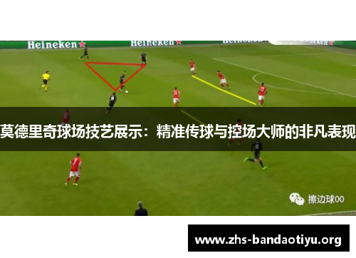 莫德里奇球场技艺展示：精准传球与控场大师的非凡表现