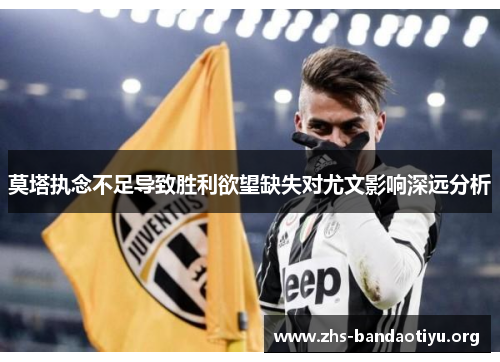 莫塔执念不足导致胜利欲望缺失对尤文影响深远分析 莫塔执念不足导致胜利欲望缺失对尤文影响深远分析