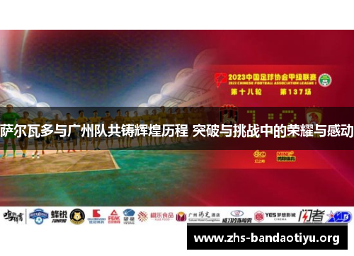 萨尔瓦多与广州队共铸辉煌历程 突破与挑战中的荣耀与感动 萨尔瓦多与广州队共铸辉煌历程 突破与挑战中的荣耀与感动