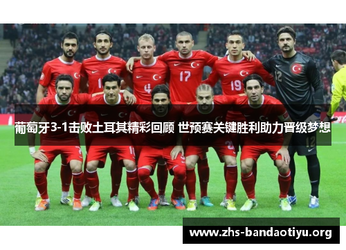 葡萄牙3-1击败土耳其精彩回顾 世预赛关键胜利助力晋级梦想 葡萄牙3-1击败土耳其精彩回顾 世预赛关键胜利助力晋级梦想