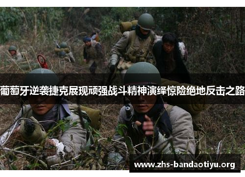 葡萄牙逆袭捷克展现顽强战斗精神演绎惊险绝地反击之路