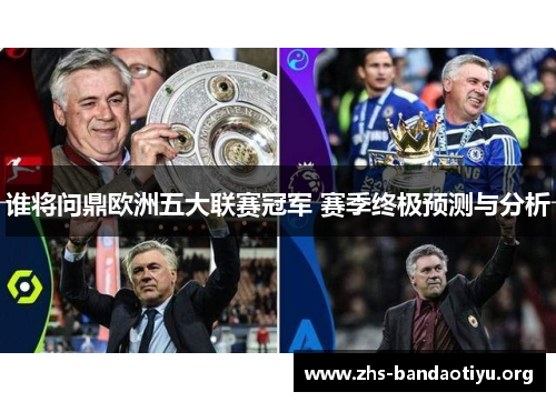 谁将问鼎欧洲五大联赛冠军 赛季终极预测与分析 谁将问鼎欧洲五大联赛冠军 赛季终极预测与分析