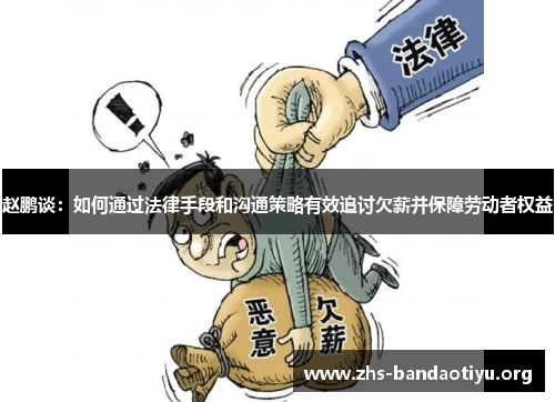 赵鹏谈:如何通过法律手段和沟通策略有效追讨欠薪并保障劳动者权益 赵鹏谈:如何通过法律手段和沟通策略有效追讨欠薪并保障劳动者权益