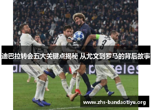 迪巴拉转会五大关键点揭秘 从尤文到罗马的背后故事 迪巴拉转会五大关键点揭秘 从尤文到罗马的背后故事