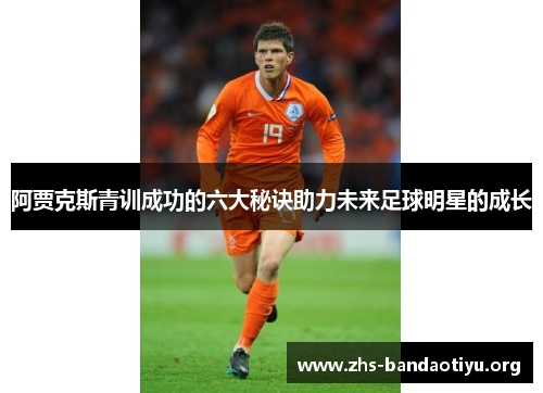 阿贾克斯青训成功的六大秘诀助力未来足球明星的成长 阿贾克斯青训成功的六大秘诀助力未来足球明星的成长