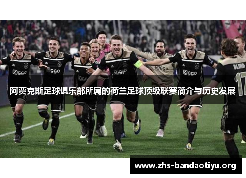 阿贾克斯足球俱乐部所属的荷兰足球顶级联赛简介与历史发展 阿贾克斯足球俱乐部所属的荷兰足球顶级联赛简介与历史发展
