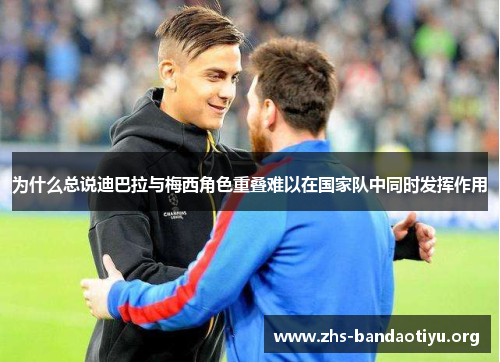 为什么总说迪巴拉与梅西角色重叠难以在国家队中同时发挥作用 为什么总说迪巴拉与梅西角色重叠难以在国家队中同时发挥作用