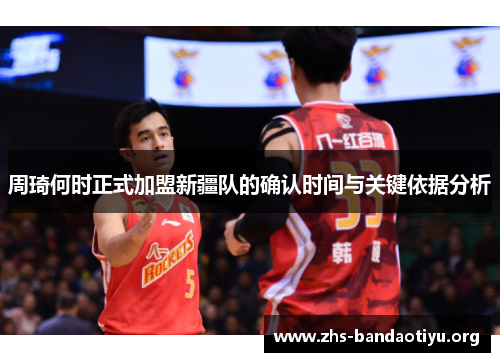 周琦何时正式加盟新疆队的确认时间与关键依据分析