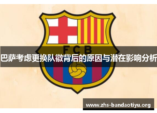 巴萨考虑更换队徽背后的原因与潜在影响分析