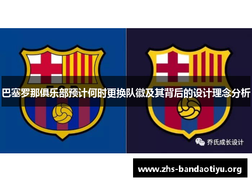 巴塞罗那俱乐部预计何时更换队徽及其背后的设计理念分析 巴塞罗那俱乐部预计何时更换队徽及其背后的设计理念分析
