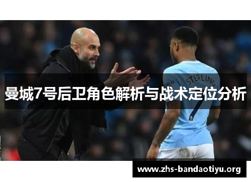 曼城7号后卫角色解析与战术定位分析 曼城7号后卫角色解析与战术定位分析
