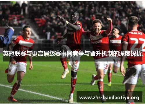 英冠联赛与更高层级赛事间竞争与晋升机制的深度探析